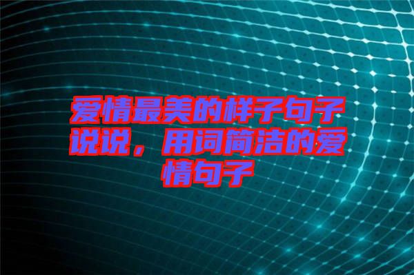 愛(ài)情最美的樣子句子說(shuō)說(shuō)，用詞簡(jiǎn)潔的愛(ài)情句子