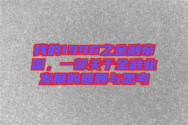 我的1996之金融帝國,一部關于金融業發展的回顧與思考