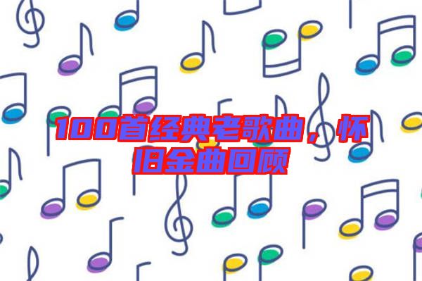 100首經典老歌曲，懷舊金曲回顧