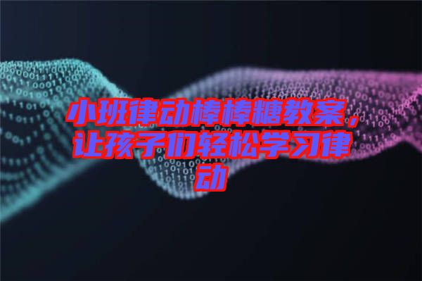 小班律動(dòng)棒棒糖教案，讓孩子們輕松學(xué)習(xí)律動(dòng)