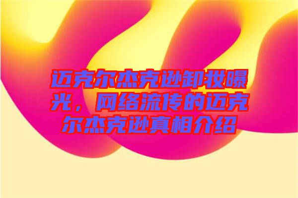 邁克爾杰克遜卸妝曝光，網(wǎng)絡(luò)流傳的邁克爾杰克遜真相介紹