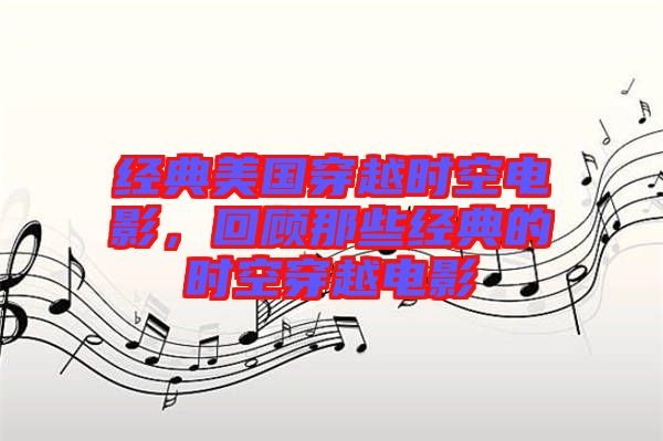 經(jīng)典美國穿越時(shí)空電影,回顧那些經(jīng)典的時(shí)空穿越電影