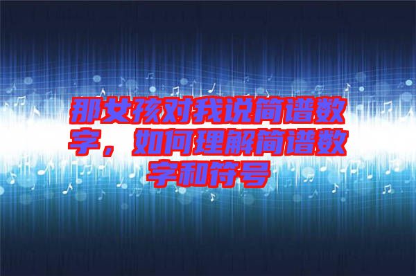 那女孩對我說簡譜數字,如何理解簡譜數字和符號