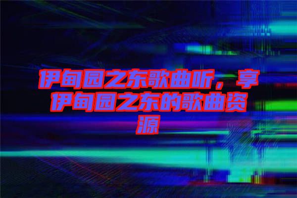 伊甸園之東歌曲聽，享伊甸園之東的歌曲資源
