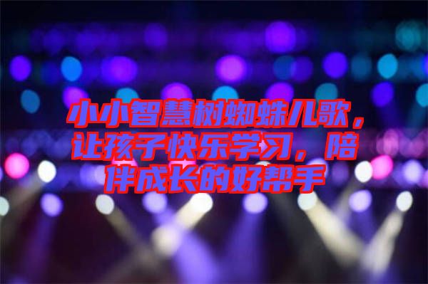 小小智慧樹蜘蛛兒歌，讓孩子快樂學習，陪伴成長的好幫手