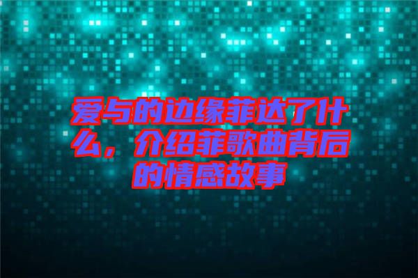 愛與的邊緣菲達(dá)了什么,介紹菲歌曲背后的情感故事