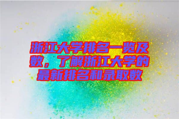 浙江大學排名一覽及數,了解浙江大學的最新排名和錄取數