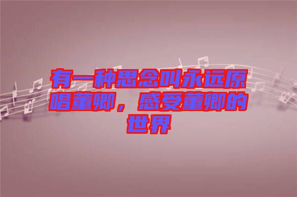 有一種思念叫永遠(yuǎn)原唱董卿,感受董卿的世界