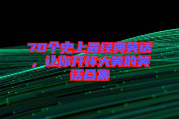 70個(gè)史上最經(jīng)典笑話,讓你開(kāi)懷大笑的笑話合集