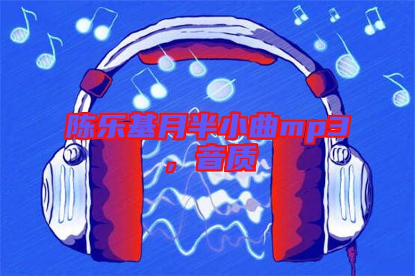 陳樂基月半小曲mp3，音質