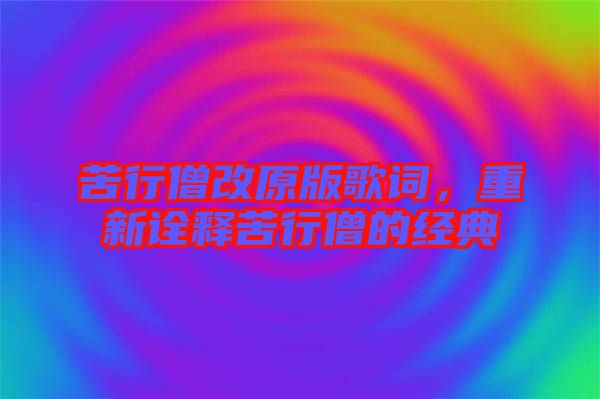 苦行僧改原版歌詞,重新詮釋苦行僧的經典