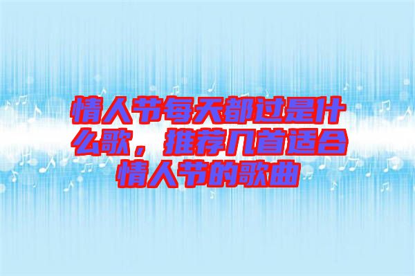 情人節每天都過是什么歌，推薦幾首適合情人節的歌曲