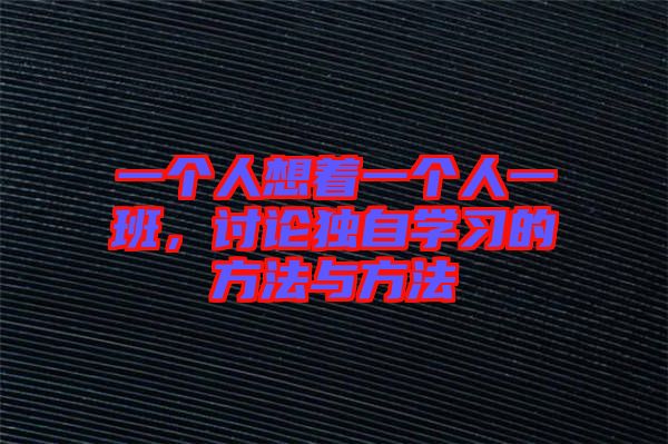 一個人想著一個人一班，討論獨(dú)自學(xué)習(xí)的方法與方法