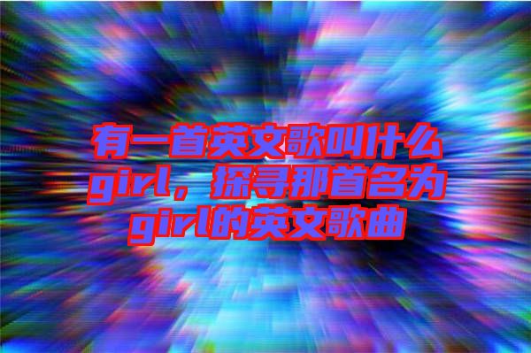 有一首英文歌叫什么girl，探尋那首名為girl的英文歌曲