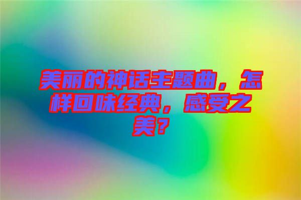 美麗的神話主題曲，怎樣回味經典，感受之美？