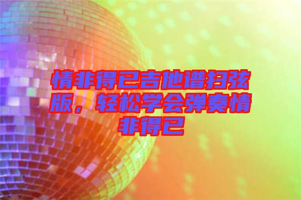 情非得已吉他譜掃弦版,輕松學(xué)會(huì)彈奏情非得已
