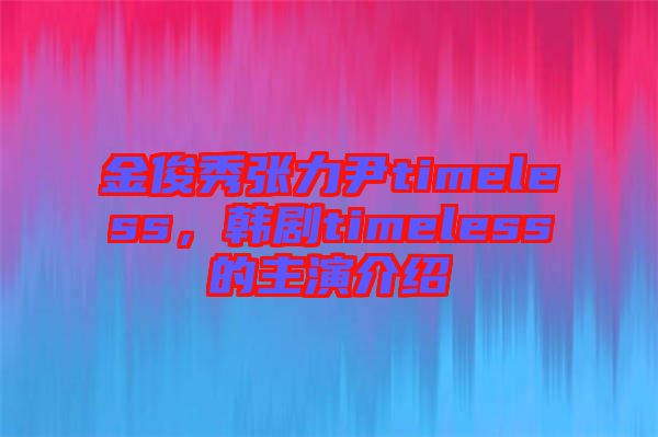 金俊秀張力尹timeless，韓劇timeless的主演介紹