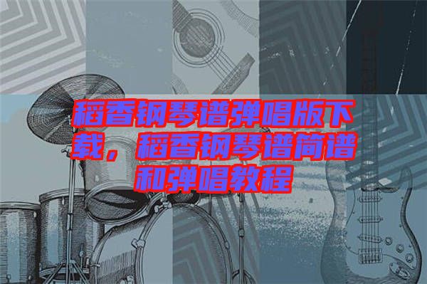 稻香鋼琴譜彈唱版下載，稻香鋼琴譜簡譜和彈唱教程