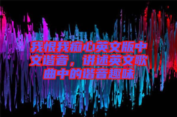 我恨我癡心英文版中文諧音，講述英文歌曲中的諧音趣味