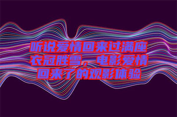 聽說愛情回來過滿座衣冠勝雪，電影愛情回來了的觀影體驗