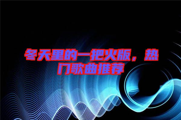 冬天里的一把火版，熱門歌曲推薦