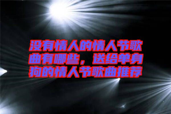 沒有情人的情人節歌曲有哪些,送給單身狗的情人節歌曲推薦