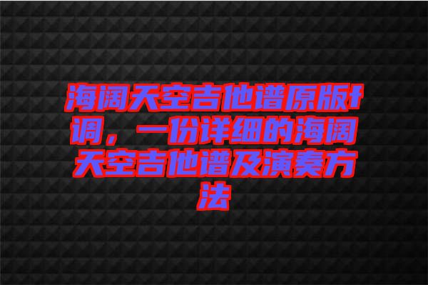海闊天空吉他譜原版f調,一份詳細的海闊天空吉他譜及演奏方法