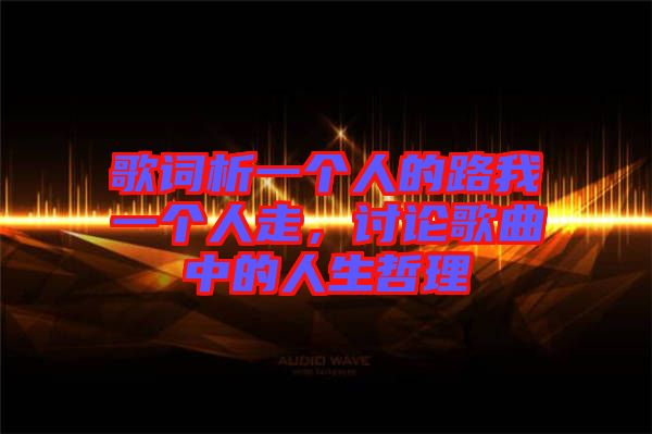 歌詞析一個人的路我一個人走，討論歌曲中的人生哲理