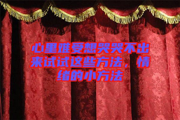 心里難受想哭哭不出來試試這些方法，情緒的小方法