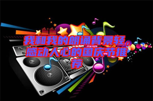 我和我的朗誦背景輕,感動人心的國慶節(jié)推薦