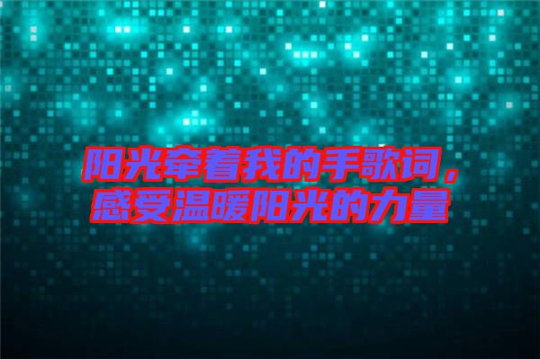 陽光牽著我的手歌詞，感受溫暖陽光的力量