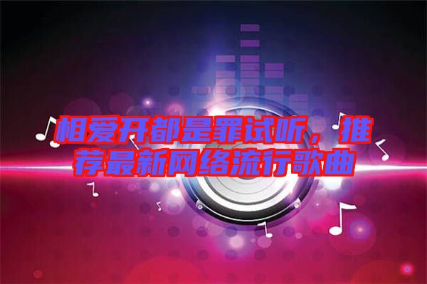 相愛開都是罪試聽,推薦最新網絡流行歌曲