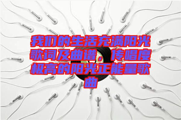 我們的生活充滿陽(yáng)光歌詞及曲譜,傳唱度極高的陽(yáng)光正能量歌曲