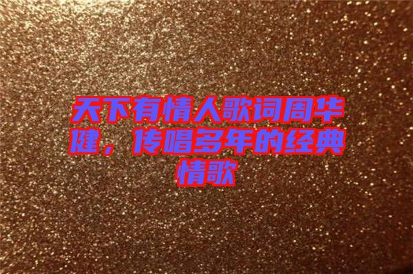天下有情人歌詞周華健,傳唱多年的經(jīng)典情歌