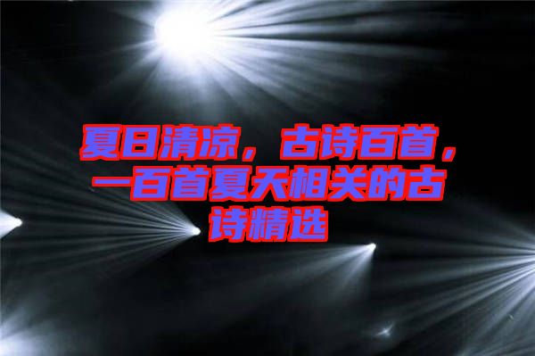 夏日清涼,古詩(shī)百首,一百首夏天相關(guān)的古詩(shī)精選