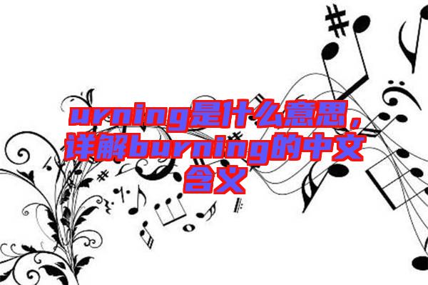urning是什么意思，詳解burning的中文含義