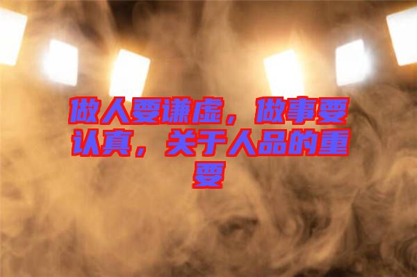 做人要謙虛,做事要認真,關(guān)于人品的重要