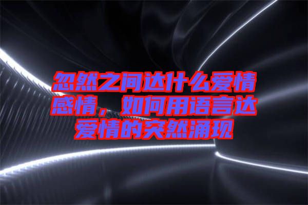 忽然之間達什么愛情感情，如何用語言達愛情的突然涌現