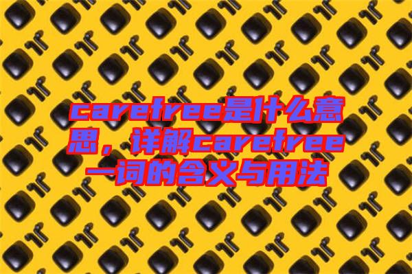 carefree是什么意思，詳解carefree一詞的含義與用法