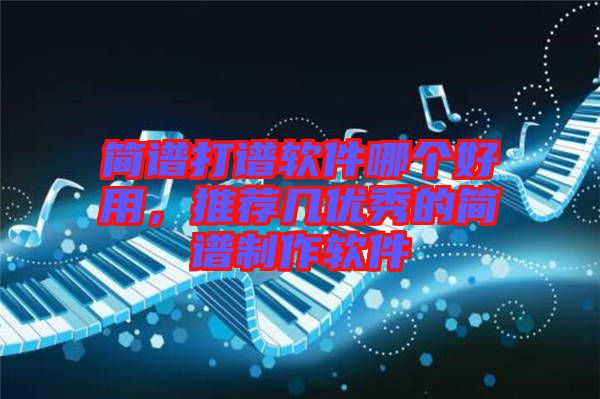 簡譜打譜軟件哪個好用,推薦幾優秀的簡譜制作軟件