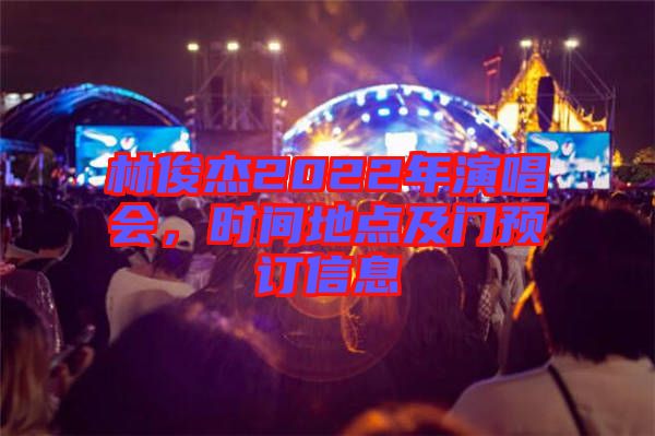 林俊杰2022年演唱會，時間地點及門預訂信息