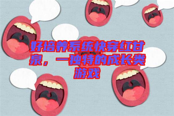 好培養系統快穿紅甘泉，一獨特的成長類游戲