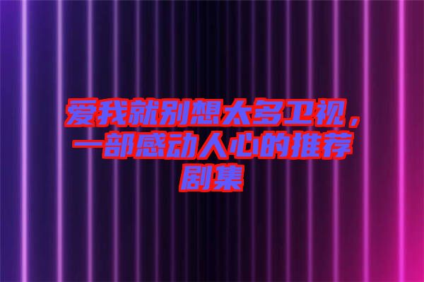 愛我就別想太多衛(wèi)視,一部感動人心的推薦劇集