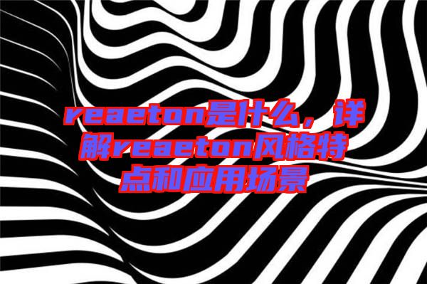 reaeton是什么,詳解reaeton風(fēng)格特點(diǎn)和應(yīng)用場(chǎng)景