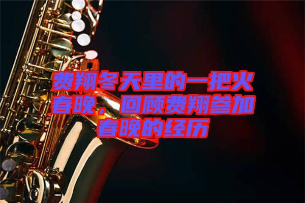 費翔冬天里的一把火春晚，回顧費翔參加春晚的經歷