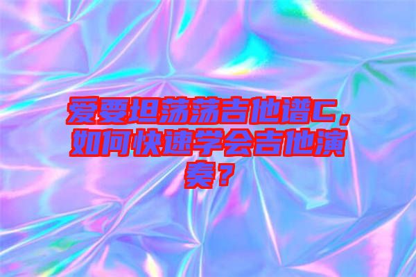 愛要坦蕩蕩吉他譜C，如何快速學(xué)會吉他演奏？