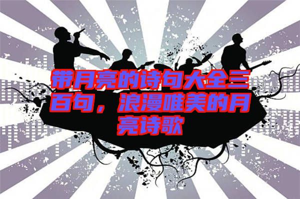 帶月亮的詩句大全三百句，浪漫唯美的月亮詩歌