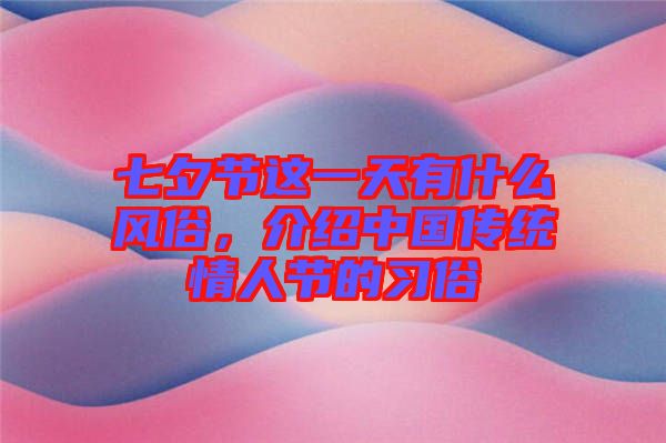 七夕節(jié)這一天有什么風俗,介紹中國傳統(tǒng)情人節(jié)的習俗