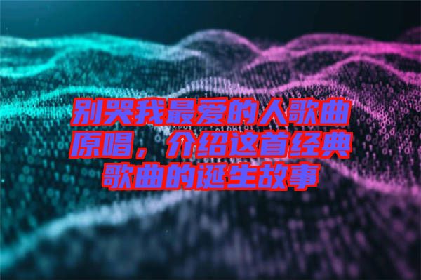 別哭我最愛的人歌曲原唱，介紹這首經(jīng)典歌曲的誕生故事