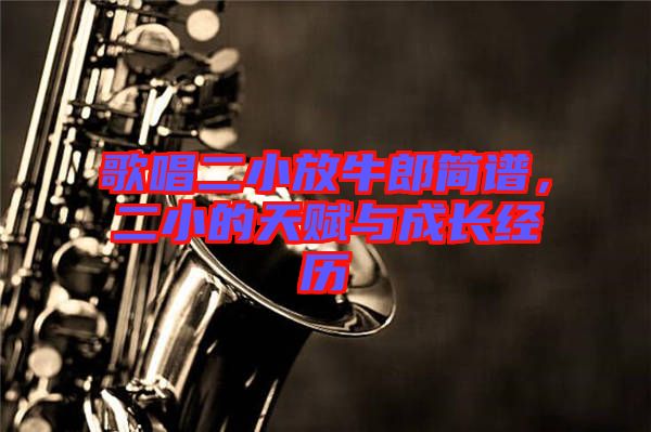 歌唱二小放牛郎簡譜，二小的天賦與成長經歷